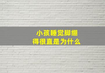 小孩睡觉脚绷得很直是为什么