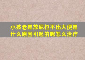 小孩老是放屁拉不出大便是什么原因引起的呢怎么治疗