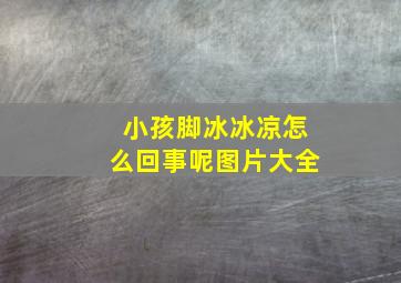 小孩脚冰冰凉怎么回事呢图片大全