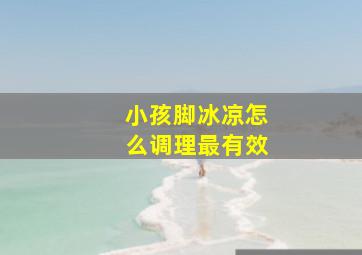 小孩脚冰凉怎么调理最有效