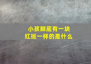 小孩脚底有一块红斑一样的是什么