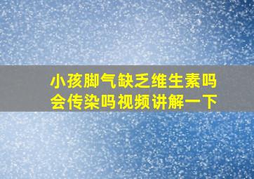 小孩脚气缺乏维生素吗会传染吗视频讲解一下