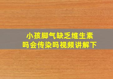 小孩脚气缺乏维生素吗会传染吗视频讲解下