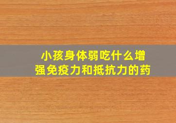 小孩身体弱吃什么增强免疫力和抵抗力的药