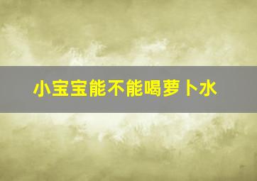 小宝宝能不能喝萝卜水