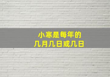 小寒是每年的几月几日或几日