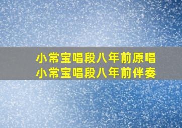 小常宝唱段八年前原唱小常宝唱段八年前伴奏