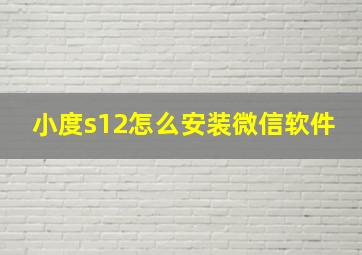 小度s12怎么安装微信软件