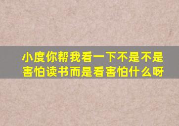 小度你帮我看一下不是不是害怕读书而是看害怕什么呀