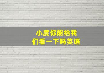 小度你能给我们看一下吗英语