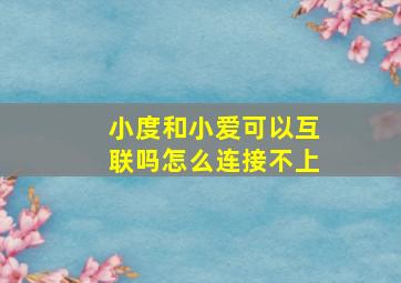 小度和小爱可以互联吗怎么连接不上