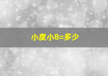 小度小8=多少