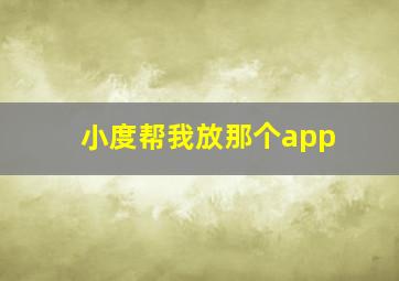 小度帮我放那个app