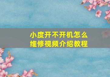 小度开不开机怎么维修视频介绍教程