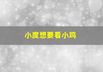 小度想要看小鸡