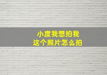 小度我想拍我这个照片怎么拍