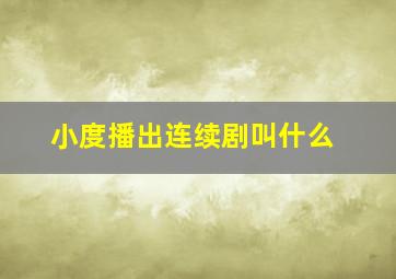 小度播出连续剧叫什么