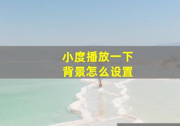 小度播放一下背景怎么设置