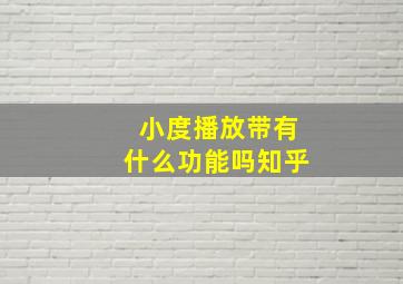 小度播放带有什么功能吗知乎