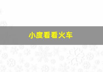 小度看看火车