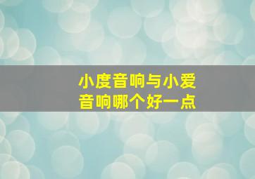 小度音响与小爱音响哪个好一点