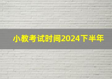 小教考试时间2024下半年