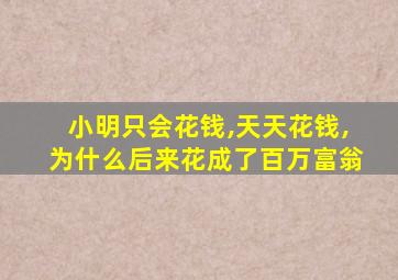 小明只会花钱,天天花钱,为什么后来花成了百万富翁