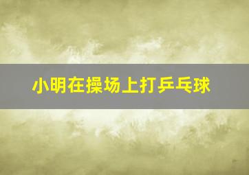 小明在操场上打乒乓球