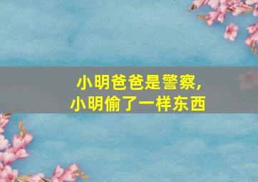 小明爸爸是警察,小明偷了一样东西