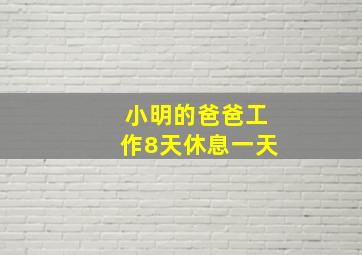 小明的爸爸工作8天休息一天