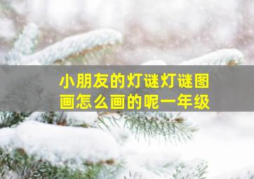 小朋友的灯谜灯谜图画怎么画的呢一年级