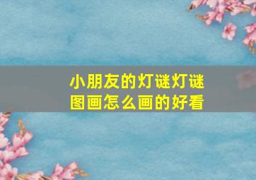 小朋友的灯谜灯谜图画怎么画的好看