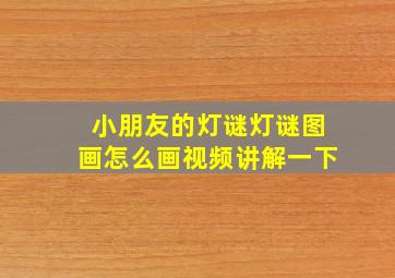 小朋友的灯谜灯谜图画怎么画视频讲解一下