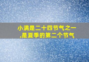 小满是二十四节气之一,是夏季的第二个节气