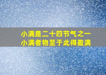 小满是二十四节气之一小满者物至于此得盈满