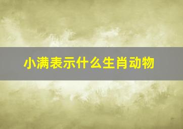 小满表示什么生肖动物