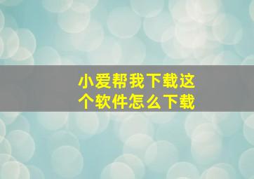 小爱帮我下载这个软件怎么下载