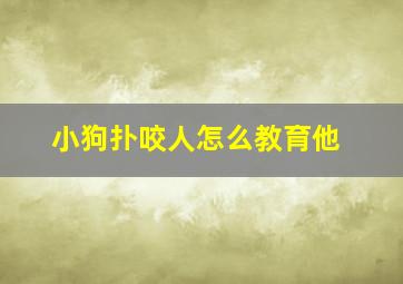 小狗扑咬人怎么教育他