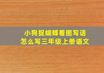 小狗捉蝴蝶看图写话怎么写三年级上册语文