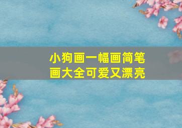 小狗画一幅画简笔画大全可爱又漂亮