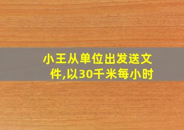 小王从单位出发送文件,以30千米每小时