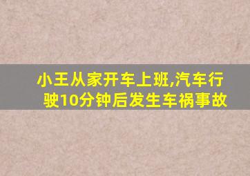 小王从家开车上班,汽车行驶10分钟后发生车祸事故