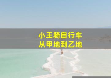 小王骑自行车从甲地到乙地