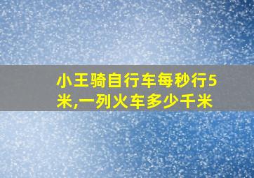 小王骑自行车每秒行5米,一列火车多少千米