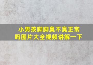 小男孩脚脚臭不臭正常吗图片大全视频讲解一下