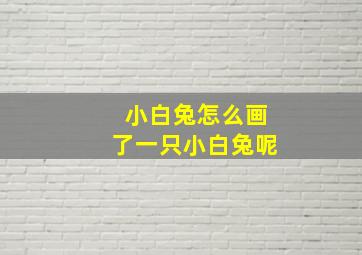 小白兔怎么画了一只小白兔呢