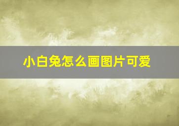 小白兔怎么画图片可爱