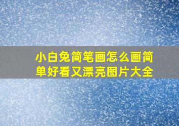 小白兔简笔画怎么画简单好看又漂亮图片大全