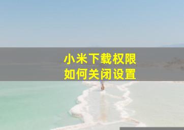 小米下载权限如何关闭设置