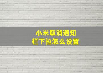 小米取消通知栏下拉怎么设置